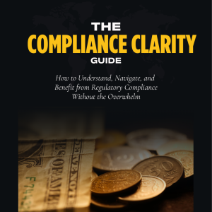 The Compliance Clarity Guide: How to Understand, Navigate, and Benefit from Regulatory Compliance
